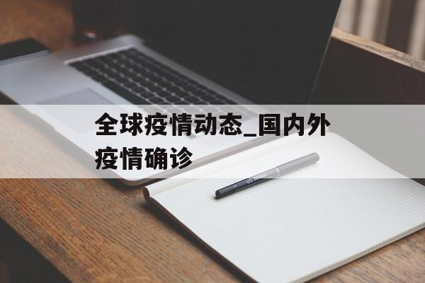 全球疫情动态_国内外疫情确诊
